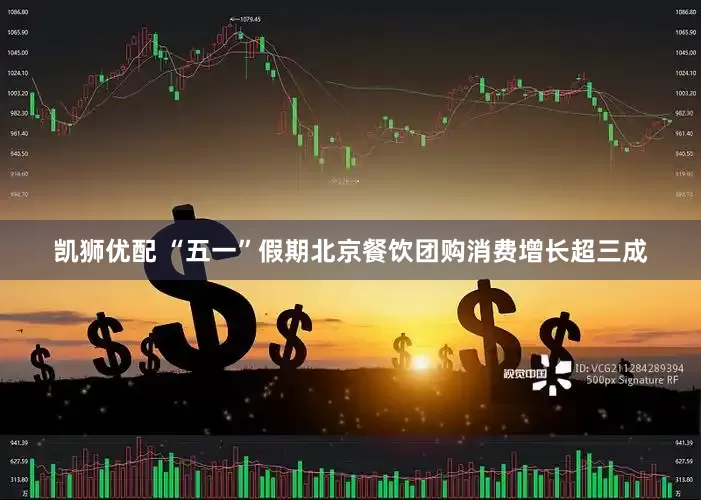 凯狮优配 “五一”假期北京餐饮团购消费增长超三成