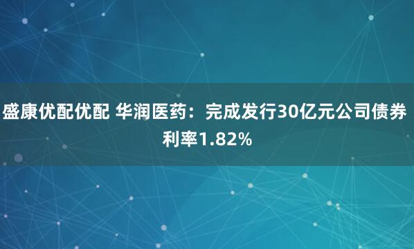盛康优配优配 华润医药：完成发行30亿元公司债券 利率1.82%