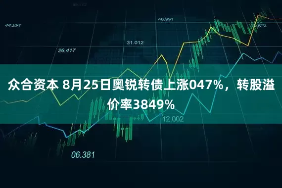 众合资本 8月25日奥锐转债上涨047%，转股溢价率3849%
